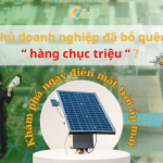 Điện mặt trời áp mái - Chủ doanh nghiệp bỏ quên " hàng chục triệu ?"